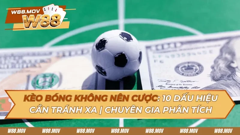 Kèo Bóng Không Nên Cược: 10 Dấu Hiệu Cược Thủ  Cần Tránh Xa